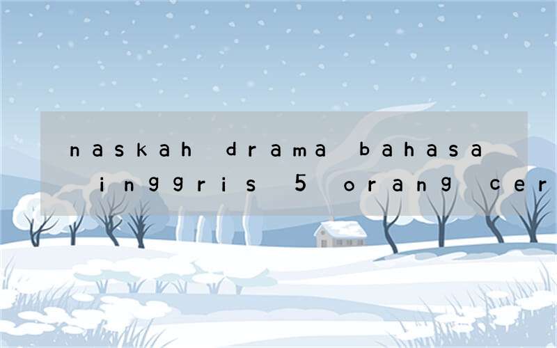 naskah drama bahasa inggris 5 orang cerita dongeng anak-anak